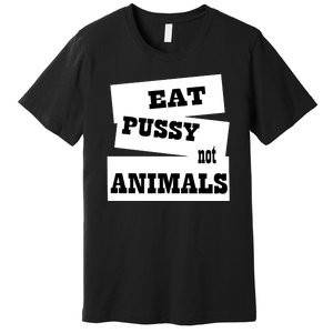 Eat Pussy Not Animals Funny Adult Sex Joke Gift Idea Premium T-Shirt