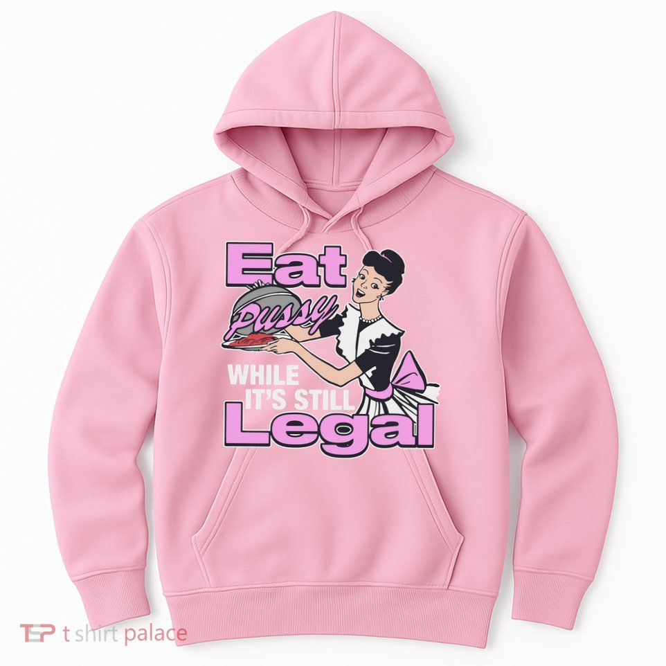Eat Pussy While It’S Still Legal Hoodie