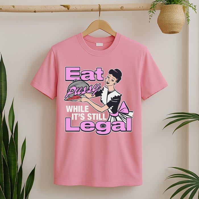 Eat Pussy While It’S Still Legal T-Shirt