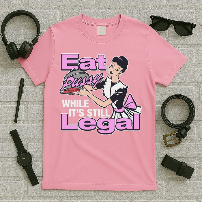 Eat Pussy While It’S Still Legal T-Shirt