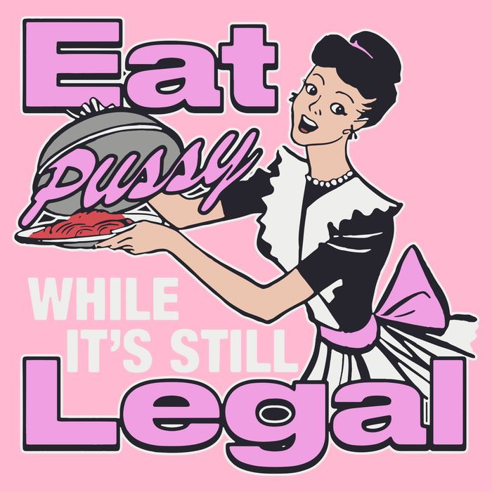 Eat Pussy While It’S Still Legal T-Shirt