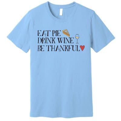 Eat Pie Wine Be Thankful List Thanksgivings Meaningful Gift Premium T-Shirt