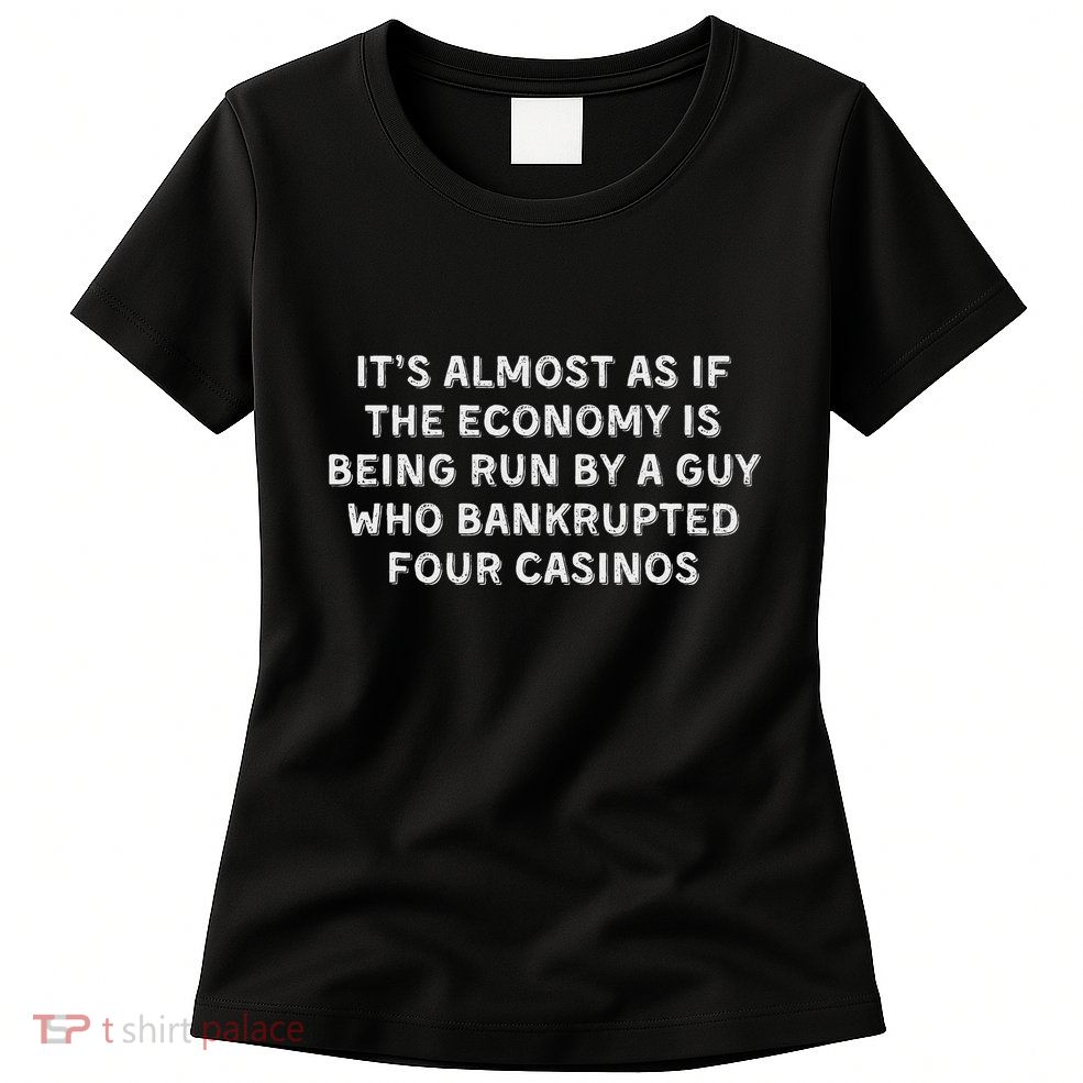 Economy Run By A Guy Who Bankrupted Four Casinos Women's T-Shirt