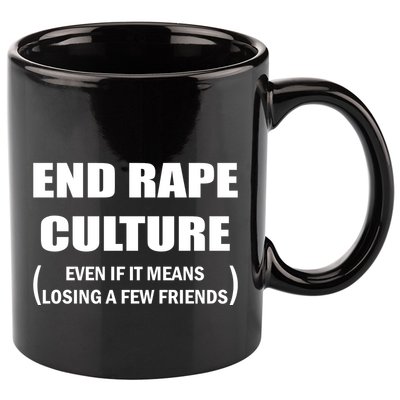 End Rape Culture Even If It Means Losing A Few Friends 11oz C Handle Ceramic Mug