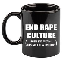 End Rape Culture Even If It Means Losing A Few Friends 11oz C Handle Ceramic Mug