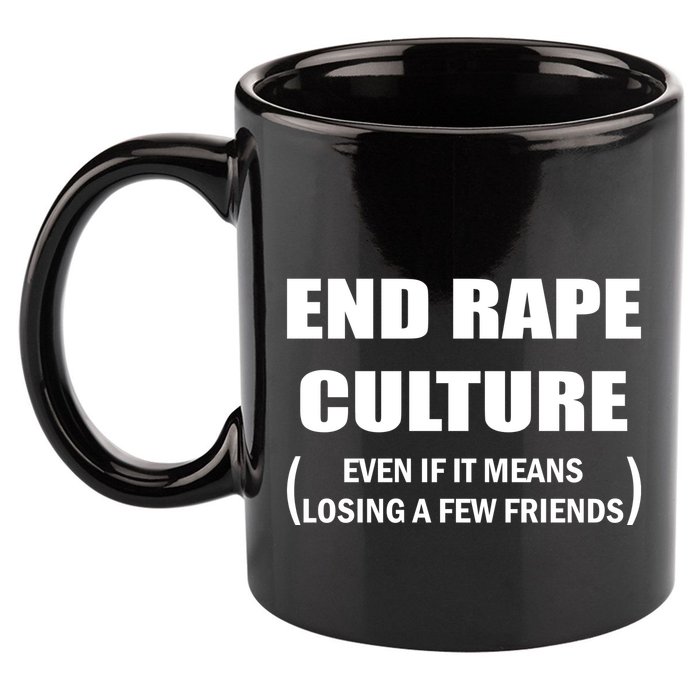End Rape Culture Even If It Means Losing A Few Friends 11oz C Handle Ceramic Mug