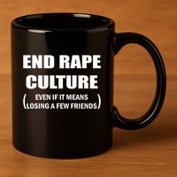 End Rape Culture Even If It Means Losing A Few Friends 11oz C Handle Ceramic Mug