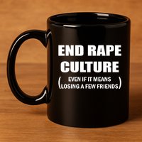 End Rape Culture Even If It Means Losing A Few Friends 11oz C Handle Ceramic Mug