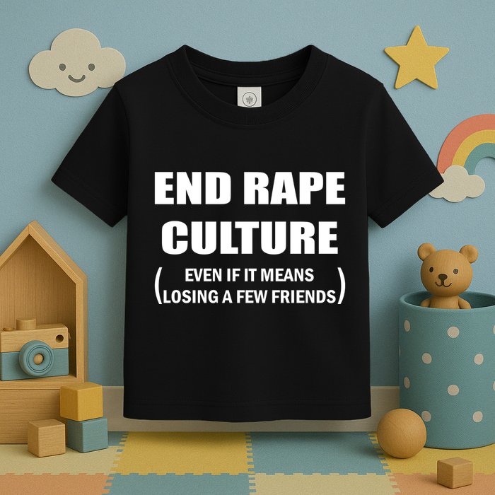 End Rape Culture Even If It Means Losing A Few Friends Toddler T-Shirt
