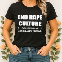 End Rape Culture Even If It Means Losing A Few Friends Womens T-Shirt