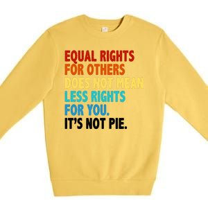 Equal Rights For Other Does Not Mean Less Rights For You It's Not Pie Premium Crewneck Sweatshirt