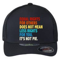 Equal Rights For Other Does Not Mean Less Rights For You It's Not Pie Flexfit Unipanel Trucker Cap