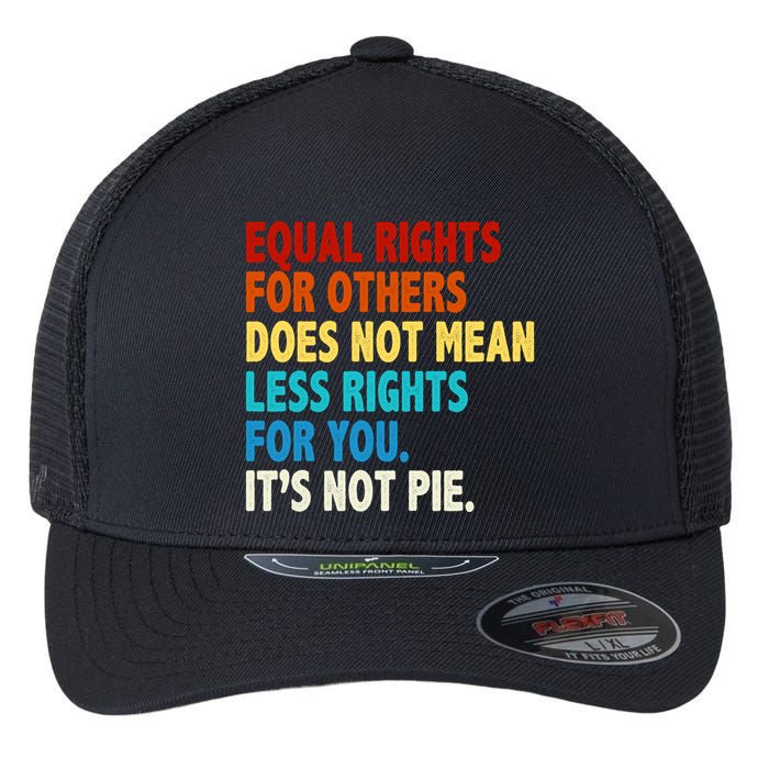 Equal Rights For Other Does Not Mean Less Rights For You It's Not Pie Flexfit Unipanel Trucker Cap