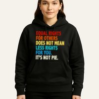 Equal Rights For Other Does Not Mean Less Rights For You It's Not Pie Hoodie