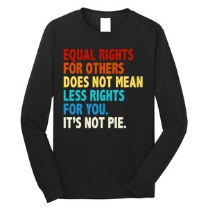 Equal Rights For Other Does Not Mean Less Rights For You It's Not Pie Long Sleeve Shirt