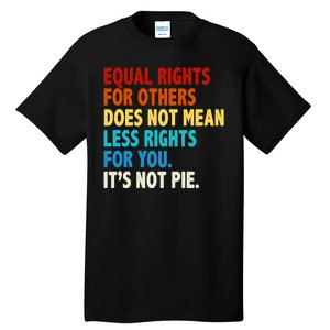 Equal Rights For Other Does Not Mean Less Rights For You It's Not Pie Tall T-Shirt