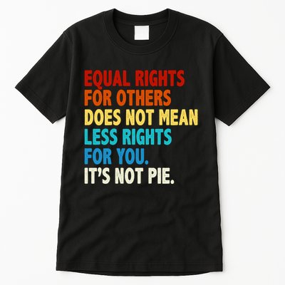 Equal Rights For Other Does Not Mean Less Rights For You It's Not Pie Tall T-Shirt