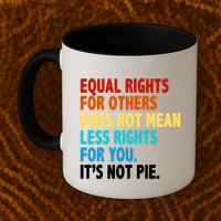 Equal Rights For Other Does Not Mean Less Rights For You It's Not Pie Mug