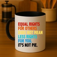 Equal Rights For Other Does Not Mean Less Rights For You It's Not Pie Mug
