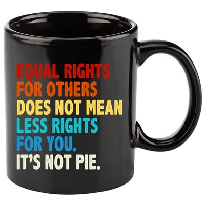 Equal Rights For Other Does Not Mean Less Rights For You It's Not Pie 11oz C Handle Ceramic Mug