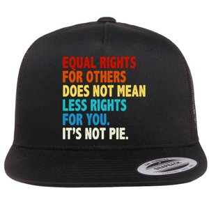 Equal Rights For Other Does Not Mean Less Rights For You It's Not Pie Flat Bill Trucker Hat