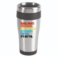 Equal Rights For Other Does Not Mean Less Rights For You It's Not Pie 16oz Travel Tumbler