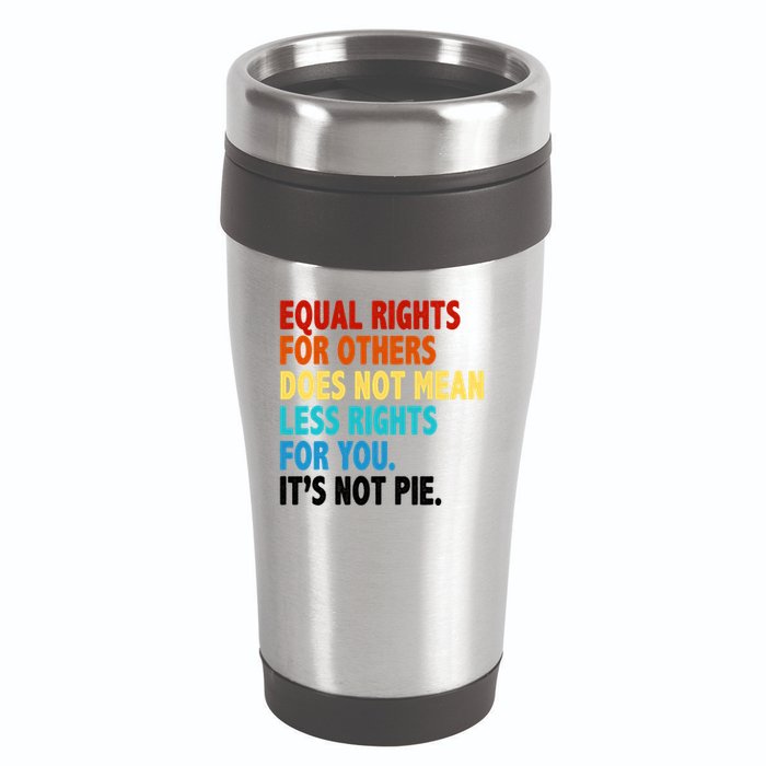 Equal Rights For Other Does Not Mean Less Rights For You It's Not Pie 16oz Travel Tumbler
