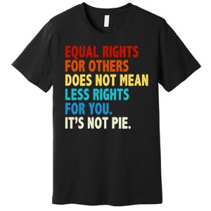 Equal Rights For Other Does Not Mean Less Rights For You It's Not Pie Premium T-Shirt