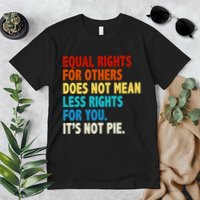 Equal Rights For Other Does Not Mean Less Rights For You It's Not Pie Premium T-Shirt