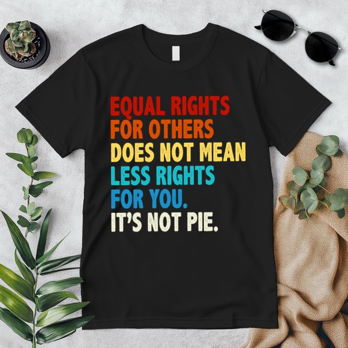 Equal Rights For Other Does Not Mean Less Rights For You It's Not Pie Premium T-Shirt
