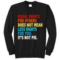 Equal Rights For Other Does Not Mean Less Rights For You It's Not Pie Tall Sweatshirt