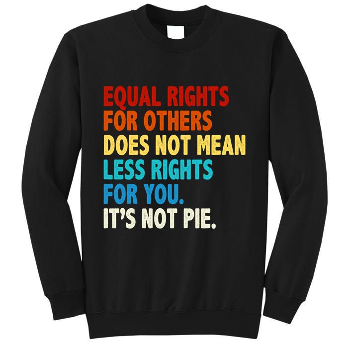 Equal Rights For Other Does Not Mean Less Rights For You It's Not Pie Tall Sweatshirt