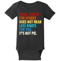 Equal Rights For Other Does Not Mean Less Rights For You It's Not Pie Baby Bodysuit