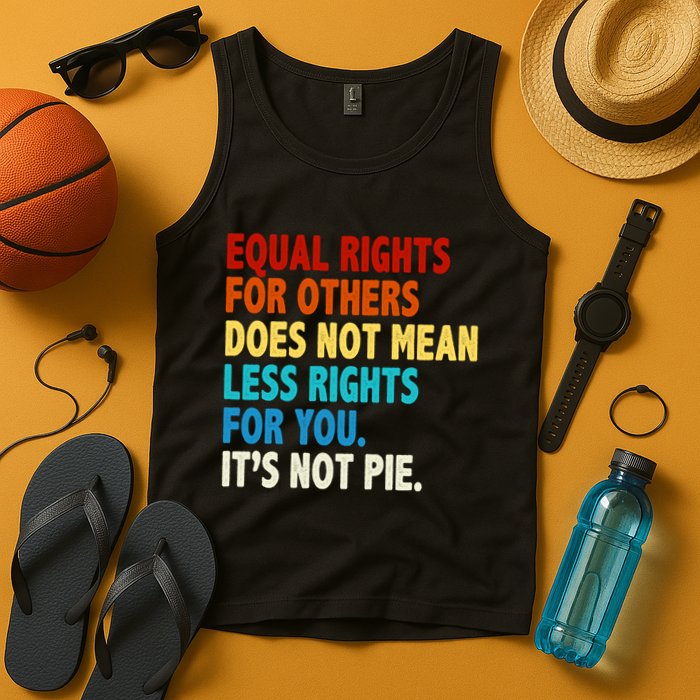 Equal Rights For Other Does Not Mean Less Rights For You It's Not Pie Tank Top
