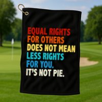 Equal Rights For Other Does Not Mean Less Rights For You It's Not Pie Golf Towel