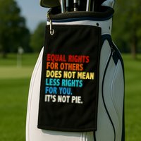 Equal Rights For Other Does Not Mean Less Rights For You It's Not Pie Golf Towel