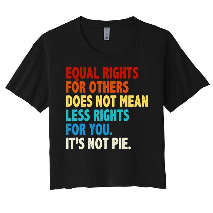 Equal Rights For Other Does Not Mean Less Rights For You It's Not Pie Women's Crop Top Tee