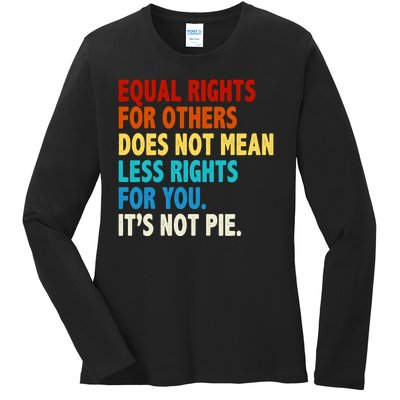 Equal Rights For Other Does Not Mean Less Rights For You It's Not Pie Ladies Long Sleeve Shirt