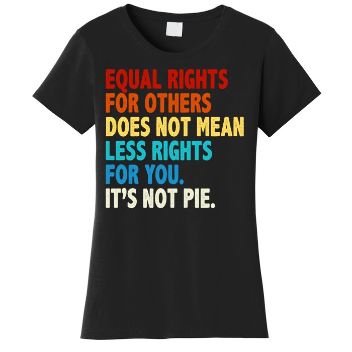 Equal Rights For Other Does Not Mean Less Rights For You It's Not Pie Women's T-Shirt