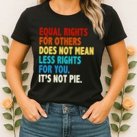 Equal Rights For Other Does Not Mean Less Rights For You It's Not Pie Womens T-Shirt