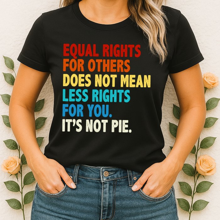 Equal Rights For Other Does Not Mean Less Rights For You It's Not Pie Womens T-Shirt