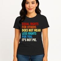 Equal Rights For Other Does Not Mean Less Rights For You It's Not Pie Womens T-Shirt