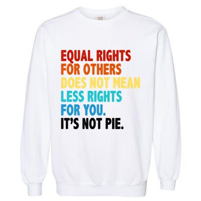 Equal Rights For Other Does Not Mean Less Rights For You It's Not Pie Garment-Dyed Sweatshirt