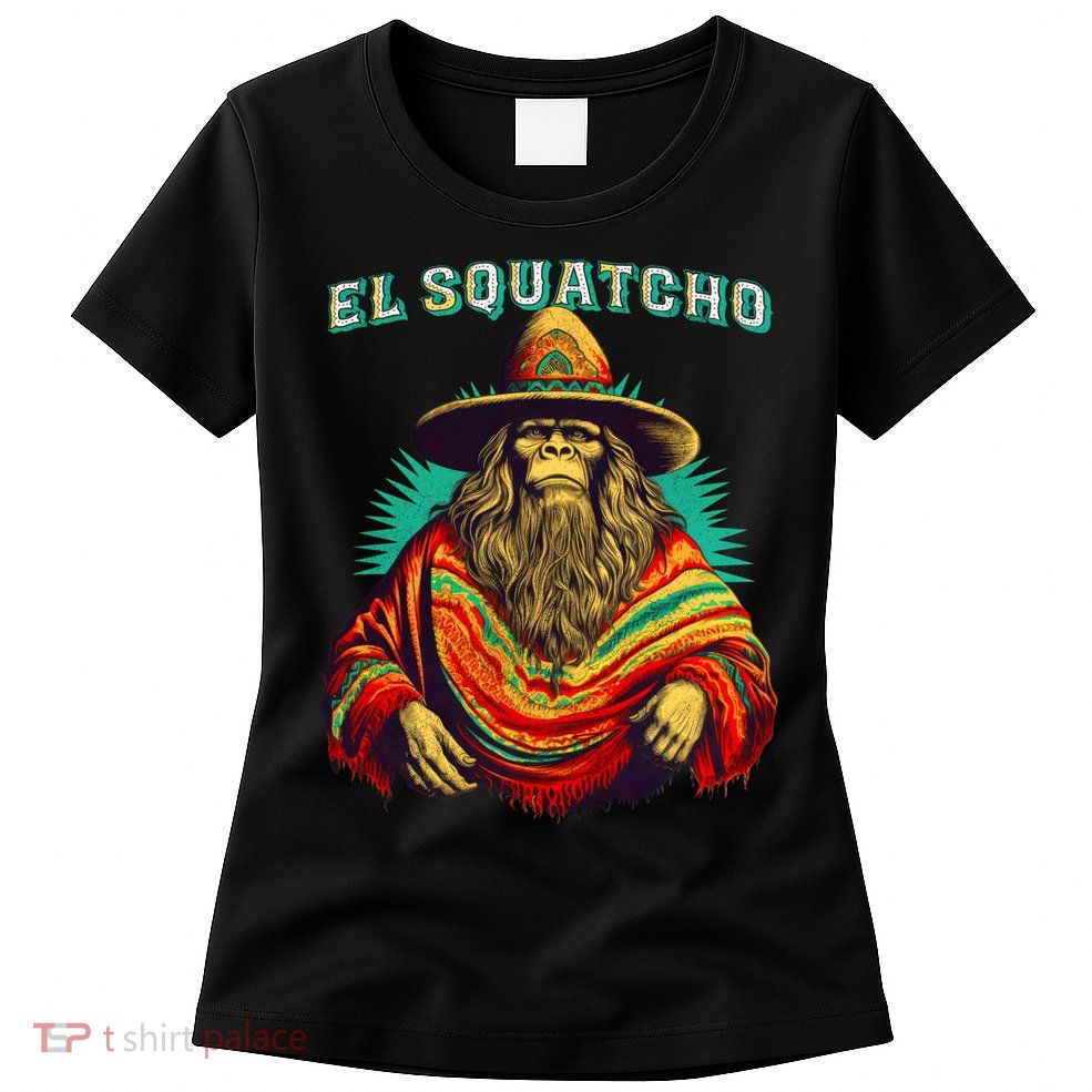 El Squatcho Bigfoot Saquatch Womens T-Shirt
