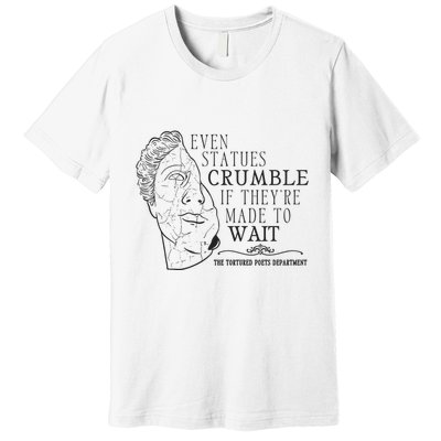 Even Statues Crumble If They Are Made To Wait Ttpd Premium T-Shirt