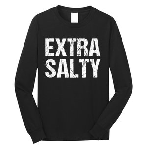 Extra Salty Funny Sassy Pun Snarky Curmudgeon Humor Gift Long Sleeve Shirt