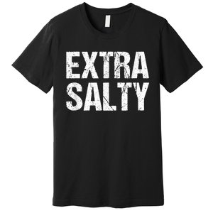 Extra Salty Funny Sassy Pun Snarky Curmudgeon Humor Gift Premium T-Shirt