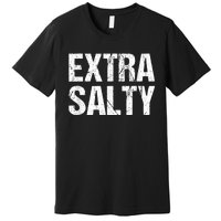 Extra Salty Funny Sassy Pun Snarky Curmudgeon Humor Gift Premium T-Shirt