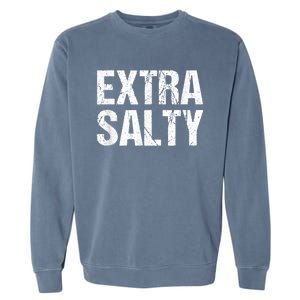 Extra Salty Funny Sassy Pun Snarky Curmudgeon Humor Gift Garment-Dyed Sweatshirt