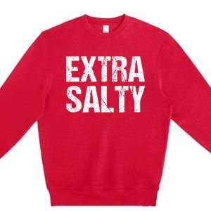 Extra Salty Funny Sassy Pun Snarky Curmudgeon Humor Gift Premium Crewneck Sweatshirt